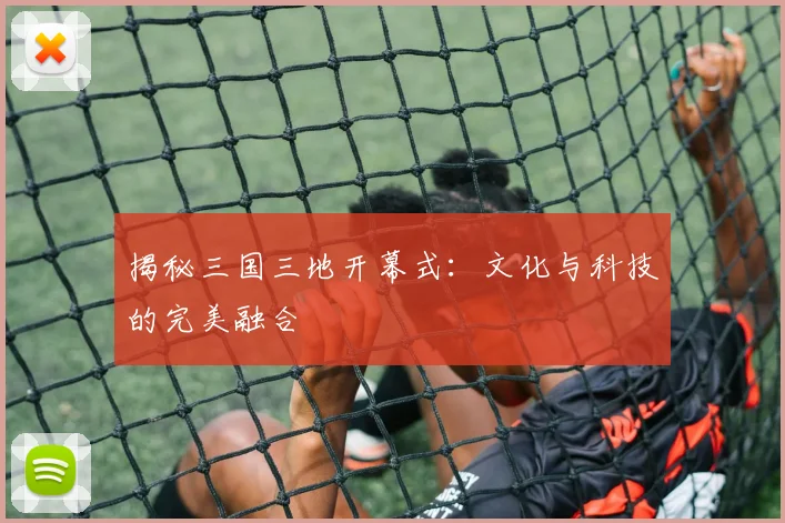揭秘三国三地开幕式：文化与科技的完美融合