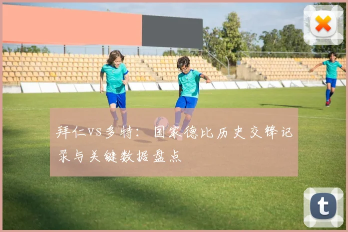 拜仁vs多特:国家德比历史交锋记录与关键数据盘点