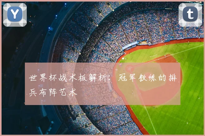 世界杯战术板解析：冠军教练的排兵布阵艺术