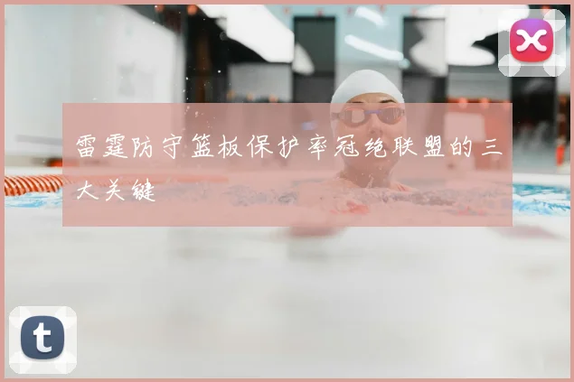 雷霆防守篮板保护率冠绝联盟的三大关键