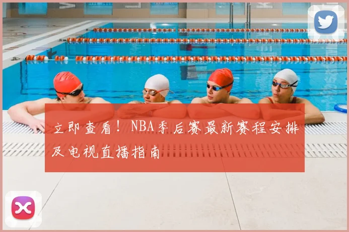 立即查看！NBA季后赛最新赛程安排及电视直播指南