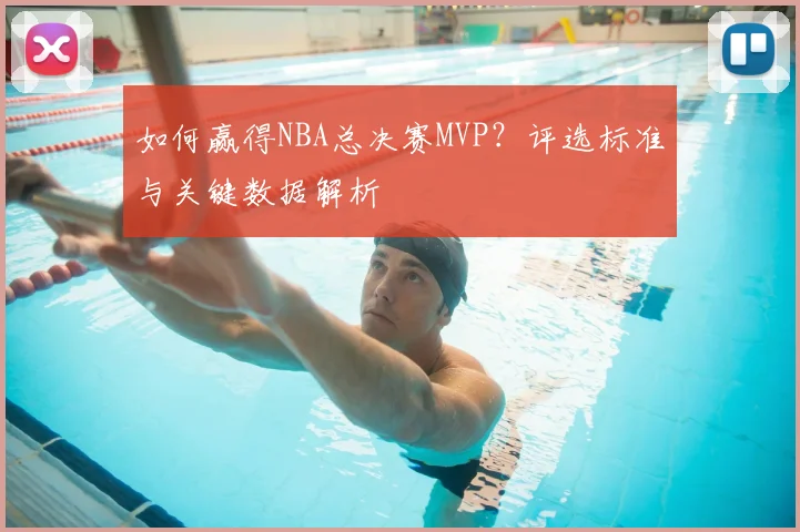 如何赢得NBA总决赛MVP?评选标准与关键数据解析