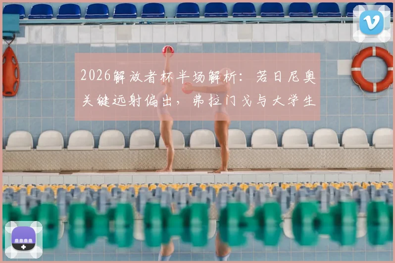 2026解放者杯半场解析：若日尼奥关键远射偏出，弗拉门戈与大学生互交白卷战况回顾