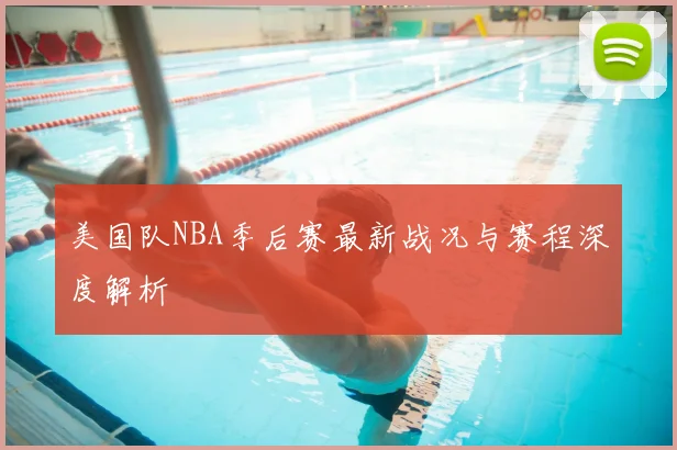 美国队NBA季后赛最新战况与赛程深度解析