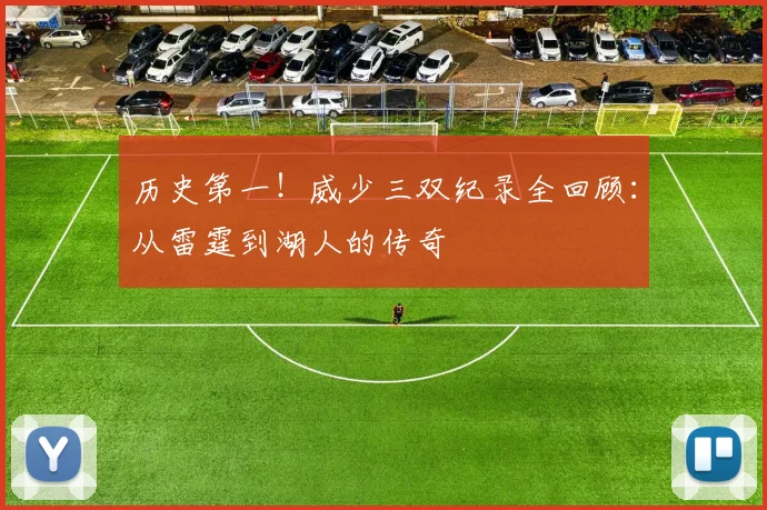 历史第一!威少三双纪录全回顾:从雷霆到湖人的传奇