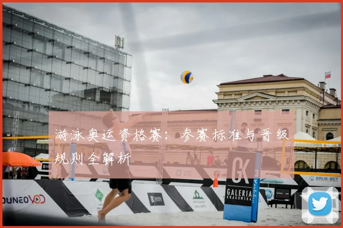 游泳奥运资格赛：参赛标准与晋级规则全解析