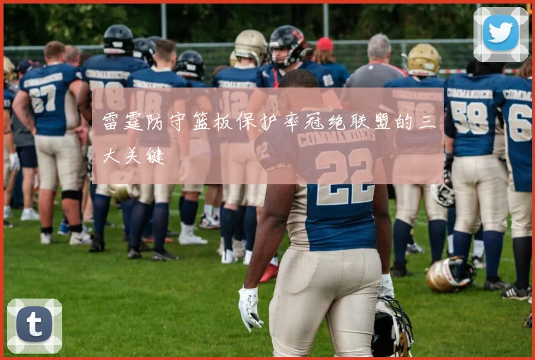 雷霆防守篮板保护率冠绝联盟的三大关键