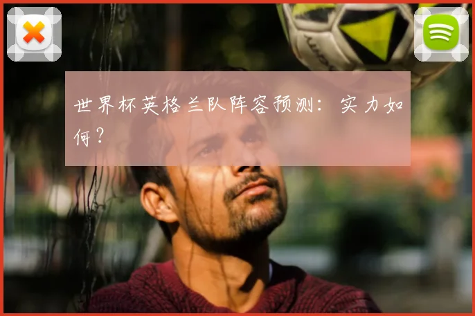 世界杯英格兰队阵容预测:实力如何?