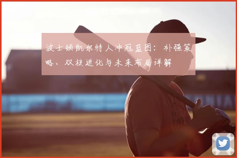波士顿凯尔特人冲冠蓝图：补强策略、双核进化与未来布局详解