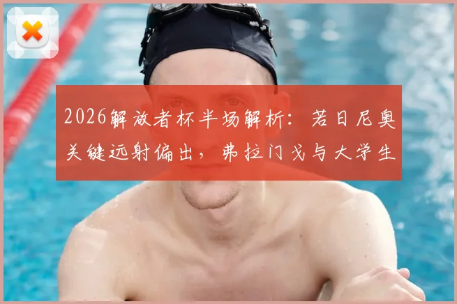 2026解放者杯半场解析：若日尼奥关键远射偏出，弗拉门戈与大学生互交白卷战况回顾