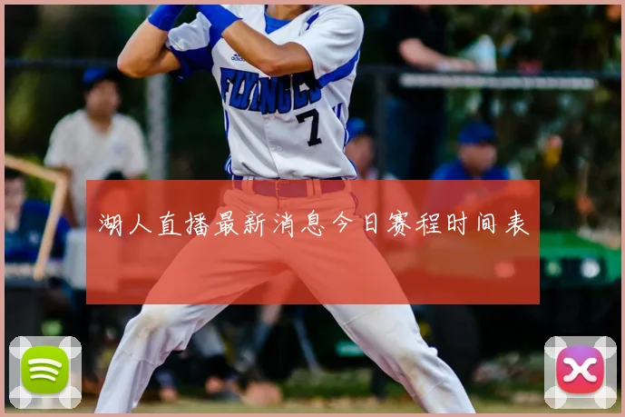 湖人直播最新消息今日赛程时间表