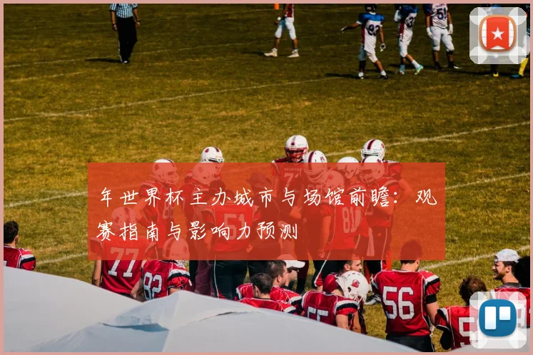年世界杯主办城市与场馆前瞻：观赛指南与影响力预测