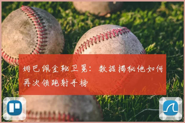 姆巴佩金靴卫冕:数据揭秘他如何再次领跑射手榜